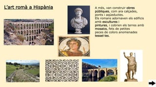 L’art romà a Hispània A més, van construir obres
públiques, com ara calçades,
ponts i aqüeductes.
Els romans adornaven els...