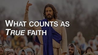 WHAT COUNTS AS
TRUE FAITH
Romans 10
 