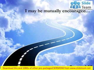 I may be mutually encouraged…
Romans 1:12
 