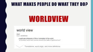 WORLDVIEW
WHAT MAKES PEOPLE DO WHAT THEY DO?
 