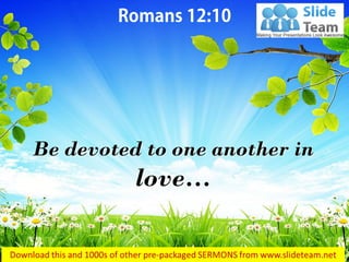 Be devoted to one another in love…  