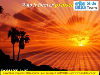 Who is forever praised...
 