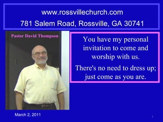 www.rossvillechurch.com 781 Salem Road, Rossville, GA 30741 March 2, 2011 You have my personal invitation to come and worship with us. There's no need to dress up; just come as you are. Pastor David Thompson 