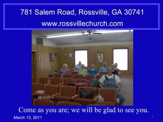 781 Salem Road, Rossville, GA 30741 www.rossvillechurch.com March 13, 2011 Come as you are; we will be glad to see you. 