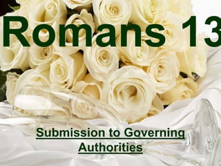 Romans 13
Submission to Governing
Authorities
 