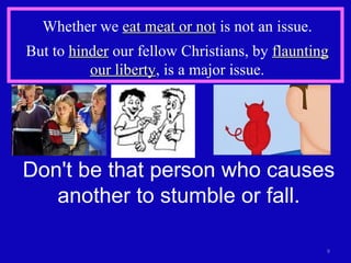 Whether we  eat meat or not  is not an issue. But to  hinder  our fellow Christians, by  flaunting our liberty , is a major issue. Don't be that person who causes another to stumble or fall. 