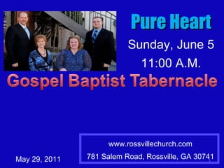 www.rossvillechurch.com 781 Salem Road, Rossville, GA 30741 May 29, 2011 Pure Heart Sunday, June 5 11:00 A.M. 
