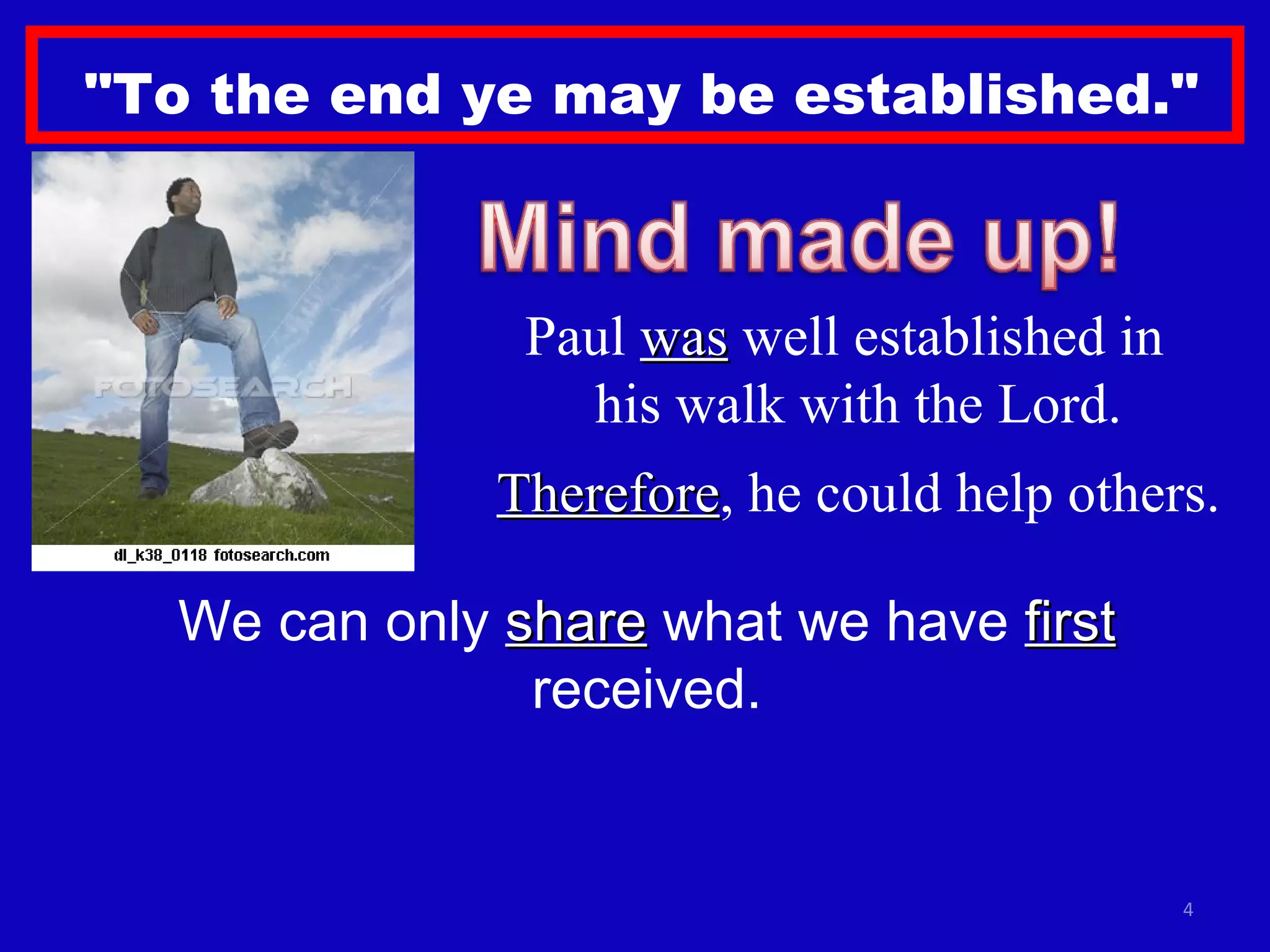 "To the end ye may be established." Paul  was  well established in  his walk with the Lord. Therefore , he could help others. We can only  share  what we have  first  received. 