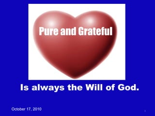 Is always the Will of God. October 17, 2010 Pure and Grateful 