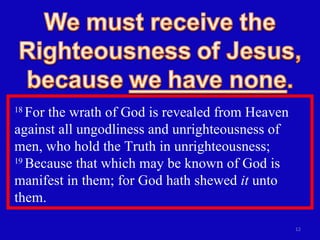 18  For the wrath of God is revealed from Heaven against all ungodliness and unrighteousness of men, who hold the Truth in unrighteousness;  19  Because that which may be known of God is manifest in them; for God hath shewed  it  unto them.  