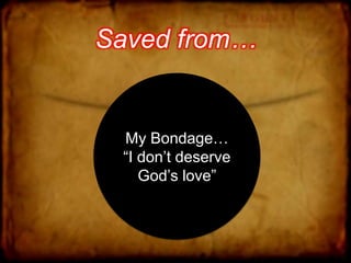 Saved from…
My Bondage…
“I don’t deserve
God’s love”
 
