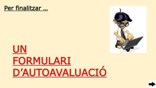 Per finalitzar …
UN
FORMULARI
D’AUTOAVALUACIÓ
 