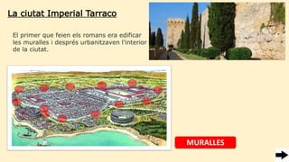 La ciutat Imperial Tarraco
El primer que feien els romans era edificar
les muralles i després urbanitzaven l’interior
de la ciutat.
MURALLES
 