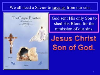 We all need a Savior to save ussave us from our sins.
1
God sent His only Son to
shed His Blood for the
remission of our sins.
 