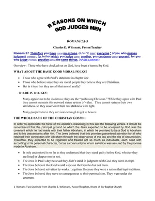 ROMANS 2:1-3<br />Charles E. Whisnant, Pastor/Teacher<br />Romans 2:1 Therefore you have (2SPAI) no excuse, (KJV= quot;
O man ) everyone * of you who passes judgment (PAPMSN) , for in that which you judge (2SPAI)  another, you condemn (2SPAI) yourself; for you who judge (PAPMSN)  practice (2SPAI) the same things. (NASB: Lockman)<br />Overview:  Those who have checked out on God, have been a banned by God. <br />WHAT ABOUT THE BASIC GOOD MORAL FOLKS?  <br />,[object Object]