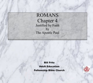 ROMANS
Chapter 4
Justified by Faith
by
The Apostle Paul
Bill Fritz
Adult Education
Fellowship Bible Church
 