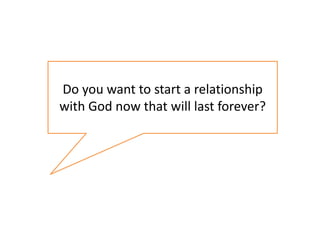 Do you want to start a relationship
with God now that will last forever?
 