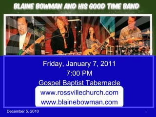 December 5, 2010 Friday, January 7, 2011 7:00 PM Gospel Baptist Tabernacle www.rossvillechurch.com www.blainebowman.com 