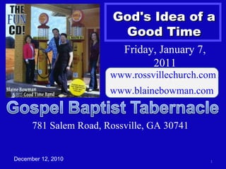 God's Idea of a Good Time December 12, 2010 Friday, January 7, 2011 7:00 P.M. www.rossvillechurch.com www.blainebowman.com   781 Salem Road, Rossville, GA 30741 