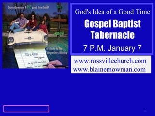God's Idea of a Good Time Gospel Baptist Tabernacle 7 P.M. January 7 www.rossvillechurch.com   www.blainemowman.com   