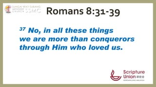 37 No, in all these things
we are more than conquerors
through Him who loved us.
Romans 8:31-39SSMC
SUNGAI WAY-SUBANG
METHODIST
C H U R C H
 