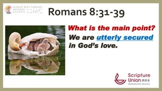 What is the main point?
We are utterly secured
in God’s love.
Romans 8:31-39SSMC
SUNGAI WAY-SUBANG
METHODIST
C H U R C H
 