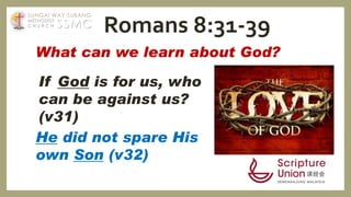 What can we learn about God?
If God is for us, who
can be against us?
(v31)
He did not spare His
own Son (v32)
Romans 8:31-39SSMC
SUNGAI WAY-SUBANG
METHODIST
C H U R C H
 