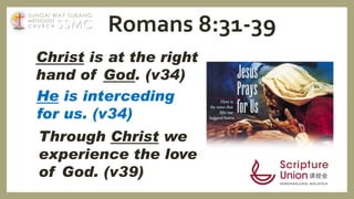 Christ is at the right
hand of God. (v34)
He is interceding
for us. (v34)
Through Christ we
experience the love
of God. (v39)
Romans 8:31-39SSMC
SUNGAI WAY-SUBANG
METHODIST
C H U R C H
 