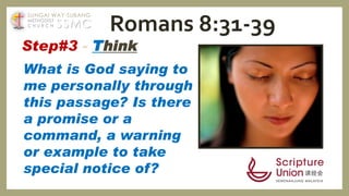 Step#3 - Think
What is God saying to
me personally through
this passage? Is there
a promise or a
command, a warning
or example to take
special notice of?
Romans 8:31-39SSMC
SUNGAI WAY-SUBANG
METHODIST
C H U R C H
 