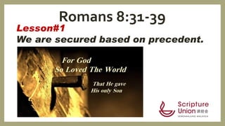 Lesson#1
We are secured based on precedent.
Romans 8:31-39
 
