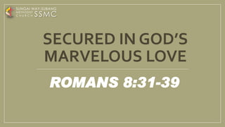 SECURED IN GOD’S
MARVELOUS LOVE
ROMANS 8:31-39
SSMC
SUNGAI WAY-SUBANG
METHODIST
C H U R C H
 