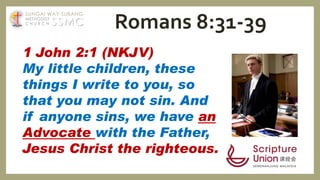 1 John 2:1 (NKJV)
My little children, these
things I write to you, so
that you may not sin. And
if anyone sins, we have an
Advocate with the Father,
Jesus Christ the righteous.
Romans 8:31-39SSMC
SUNGAI WAY-SUBANG
METHODIST
C H U R C H
 