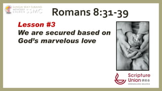 Lesson #3
We are secured based on
God’s marvelous love
Romans 8:31-39SSMC
SUNGAI WAY-SUBANG
METHODIST
C H U R C H
 
