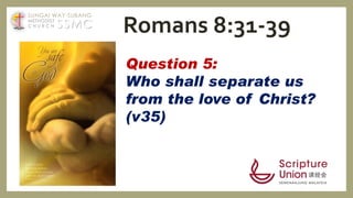 Question 5:
Who shall separate us
from the love of Christ?
(v35)
Romans 8:31-39SSMC
SUNGAI WAY-SUBANG
METHODIST
C H U R C H
 