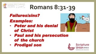 Examples:
• Peter and his denial
of Christ
• Paul and his persecution
of the church
• Prodigal son
Failures/sins?
Romans 8:31-39SSMC
SUNGAI WAY-SUBANG
METHODIST
C H U R C H
 