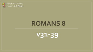 ROMANS 8
v31-39
SSMC
SUNGAI WAY-SUBANG
METHODIST
C H U R C H
 