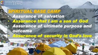 SPIRITUAL BASE CAMP
• Assurance of salvation
• Assurance that I am a son of God
• Assurance of ultimate purpose and
outcome
• Assurance of security in God’s love
SSMC
SUNGAI WAY-SUBANG
METHODIST
C H U R C H
 