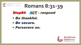 Step#4 – ACT - respond
• Be thankful.
• Be secure.
• Persevere on.
Romans 8:31-39SSMC
SUNGAI WAY-SUBANG
METHODIST
C H U R C H
 
