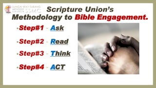 Scripture Union’s
Methodology to Bible Engagement.
•Step#1 - Ask
•Step#2 - Read
•Step#3 - Think
•Step#4 - ACT
SSMC
SUNGAI WAY-SUBANG
METHODIST
C H U R C H
 