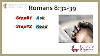 Romans 8:31-39
•Step#1 - Ask
•Step#2 - Read
SSMC
SUNGAI WAY-SUBANG
METHODIST
C H U R C H
 