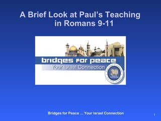 A Brief Look at Paul’s Teaching
         in Romans 9-11




       Bridges for Peace ... Your Israel Connection   1
 