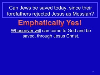 Can Jews be saved today, since their forefathers rejected Jesus as Messiah? Whosoever will  can come to God and be saved, through Jesus Christ. 
