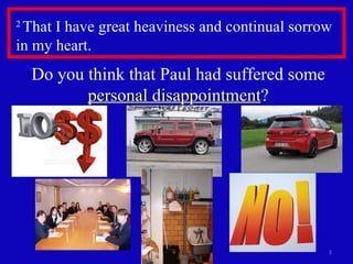 2  That I have great heaviness and continual sorrow in my heart.  Do you think that Paul had suffered some  personal disappointment ? 