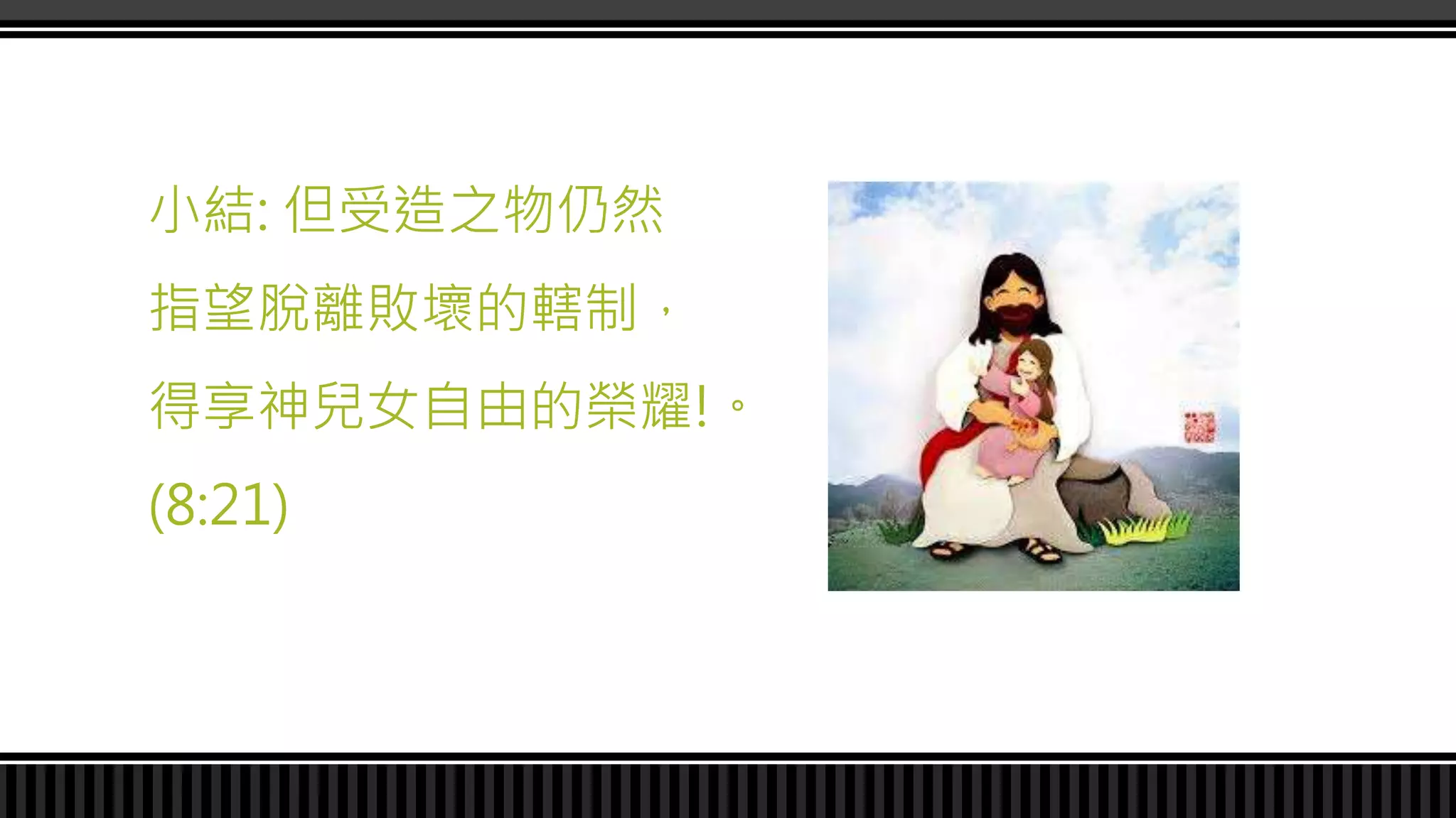 小結: 但受造之物仍然
指望脫離敗壞的轄制，
得享神兒女自由的榮耀!。
(8:21)
 