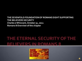 THE SEVENFOLD FOUNDATION OF ROMANS EIGHT SUPPORTING
THE BELIEVERS SECURITY
Charles e Whisnant, October 31, 2011
Romans 8 Overview of the chapter
 