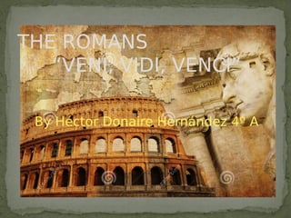 By Héctor Donaire Hernández 4º A
THE ROMANS
“VENI, VIDI, VENCI”
 