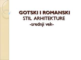 GOTSKI I ROMANSKIGOTSKI I ROMANSKI
STIL ARHITEKTURESTIL ARHITEKTURE
-srednji vek--srednji vek-
 