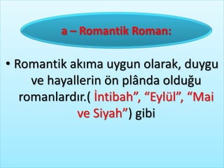• Romantik akıma uygun olarak, duygu
ve hayallerin ön plânda olduğu
romanlardır.( İntibah”, “Eylül”, “Mai
ve Siyah”) gibi
a – Romantik Roman:
 