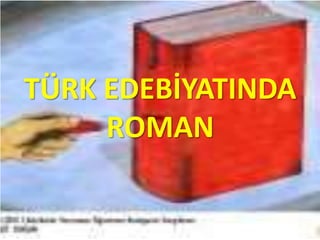 TÜRK EDEBİYATINDA
ROMAN
 
