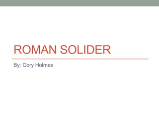 ROMAN SOLIDER
By: Cory Holmes

 